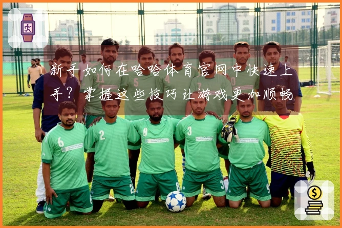 新手如何在哈哈体育官网中快速上手？掌握这些技巧让游戏更加顺畅