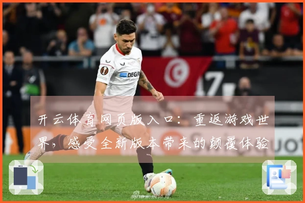 开云体育网页版入口：重返游戏世界，感受全新版本带来的颠覆体验与趣味玩法