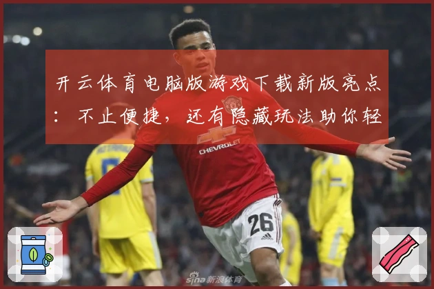 开云体育电脑版游戏下载新版亮点：不止便捷，还有隐藏玩法助你轻松上手