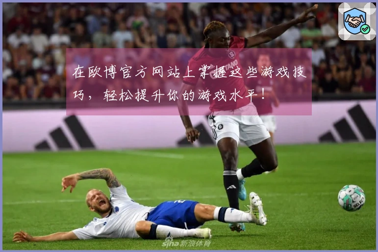 在欧博官方网站上掌握这些游戏技巧，轻松提升你的游戏水平！