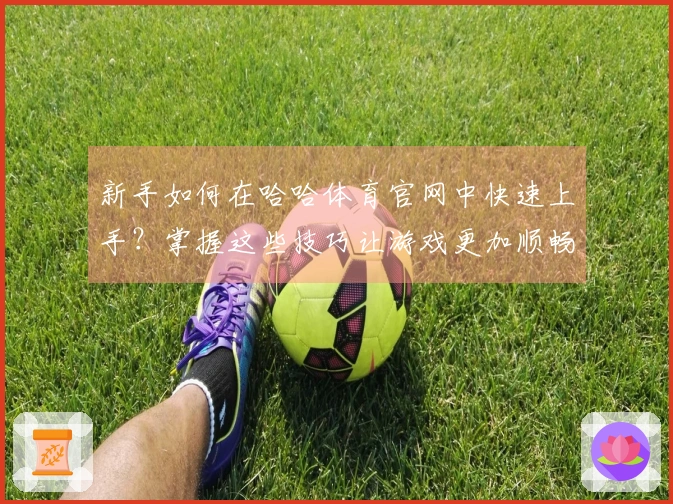 新手如何在哈哈体育官网中快速上手？掌握这些技巧让游戏更加顺畅