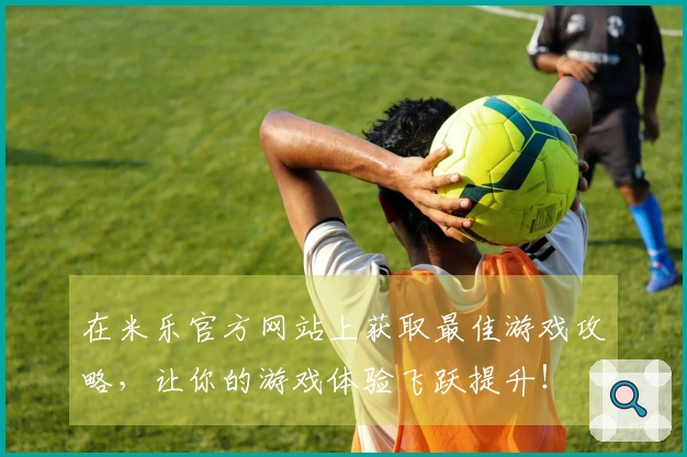 在米乐官方网站上获取最佳游戏攻略，让你的游戏体验飞跃提升！